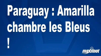 Paraguay : Amarilla chambre les Bleus !