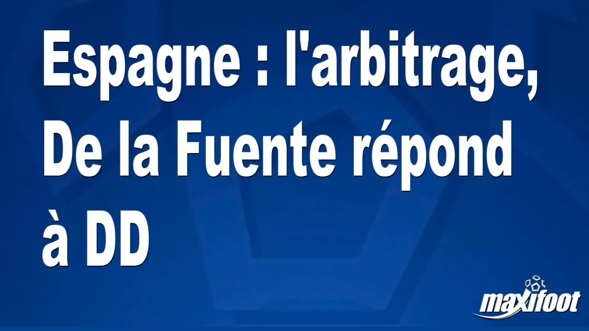 Espagne : l'arbitrage, De la Fuente répond à DD