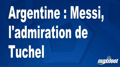 Argentine : Messi, l'admiration de Tuchel