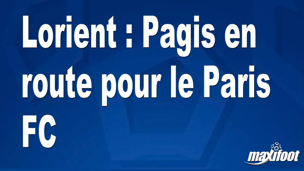 Mercato Lorient : Pagis en route pour le Paris FC