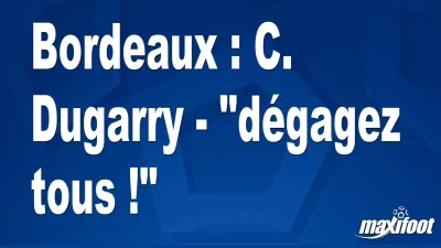 Bordeaux : C. Dugarry - "dégagez tous !"