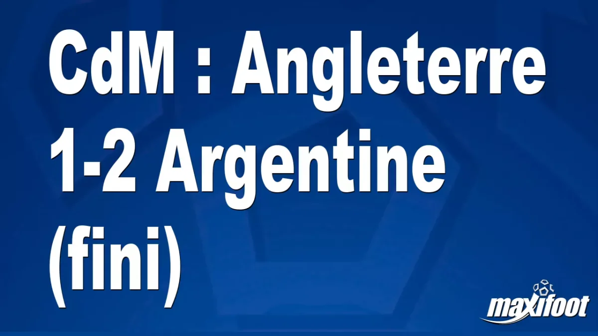 CdM : Angleterre 1-2 Argentine (fini)