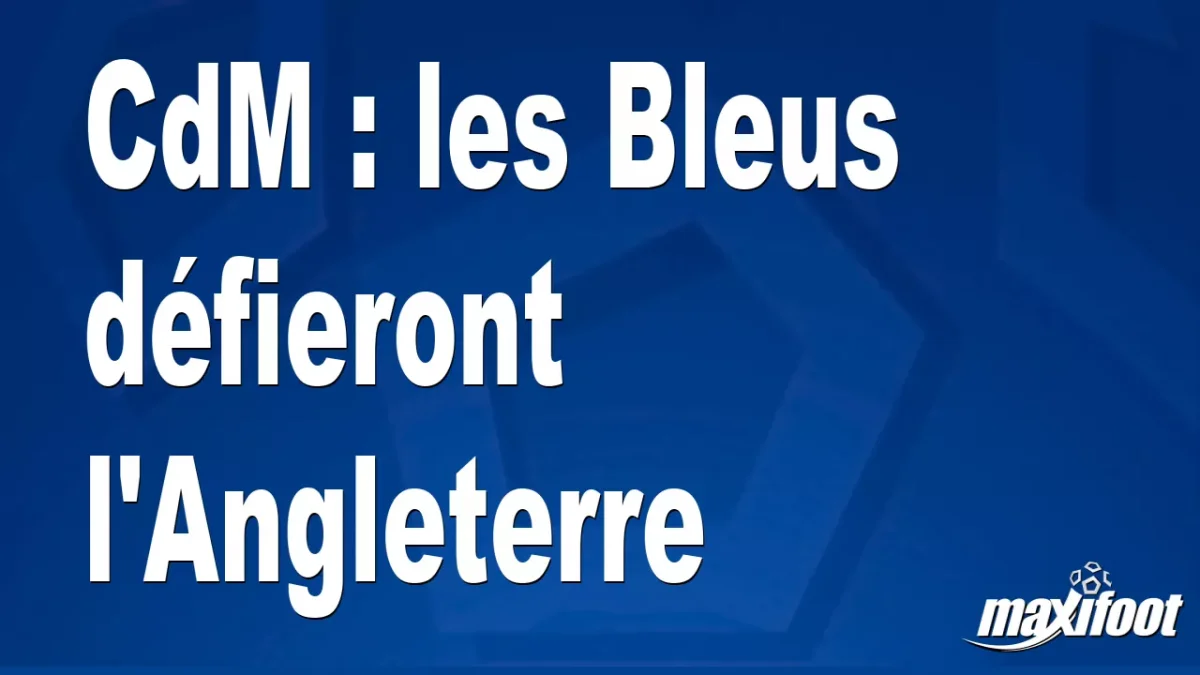 CdM : les Bleus défieront l'Angleterre
