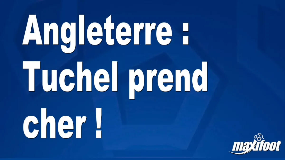 Angleterre : Tuchel prend cher !