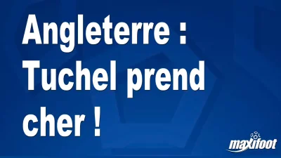 Angleterre : Tuchel prend cher !