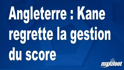 Angleterre : Kane regrette la gestion du score