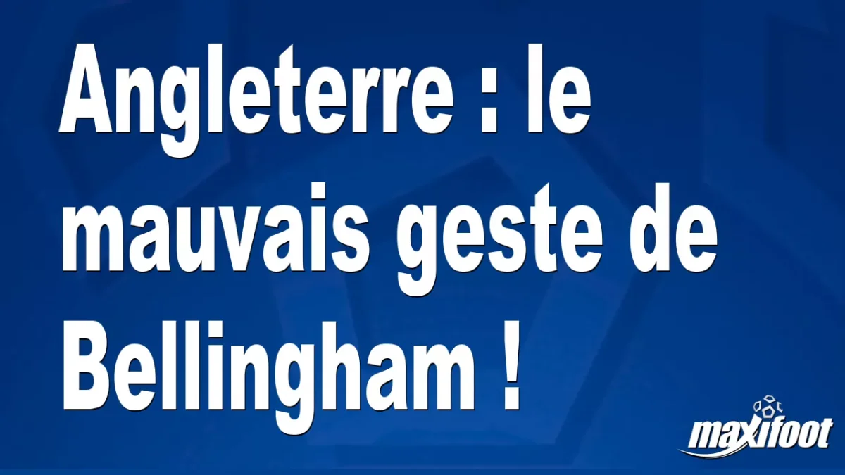 Angleterre : le mauvais geste de Bellingham !