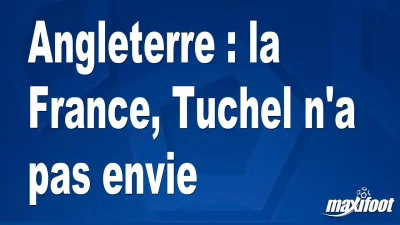 Angleterre : la France, Tuchel n'a pas envie