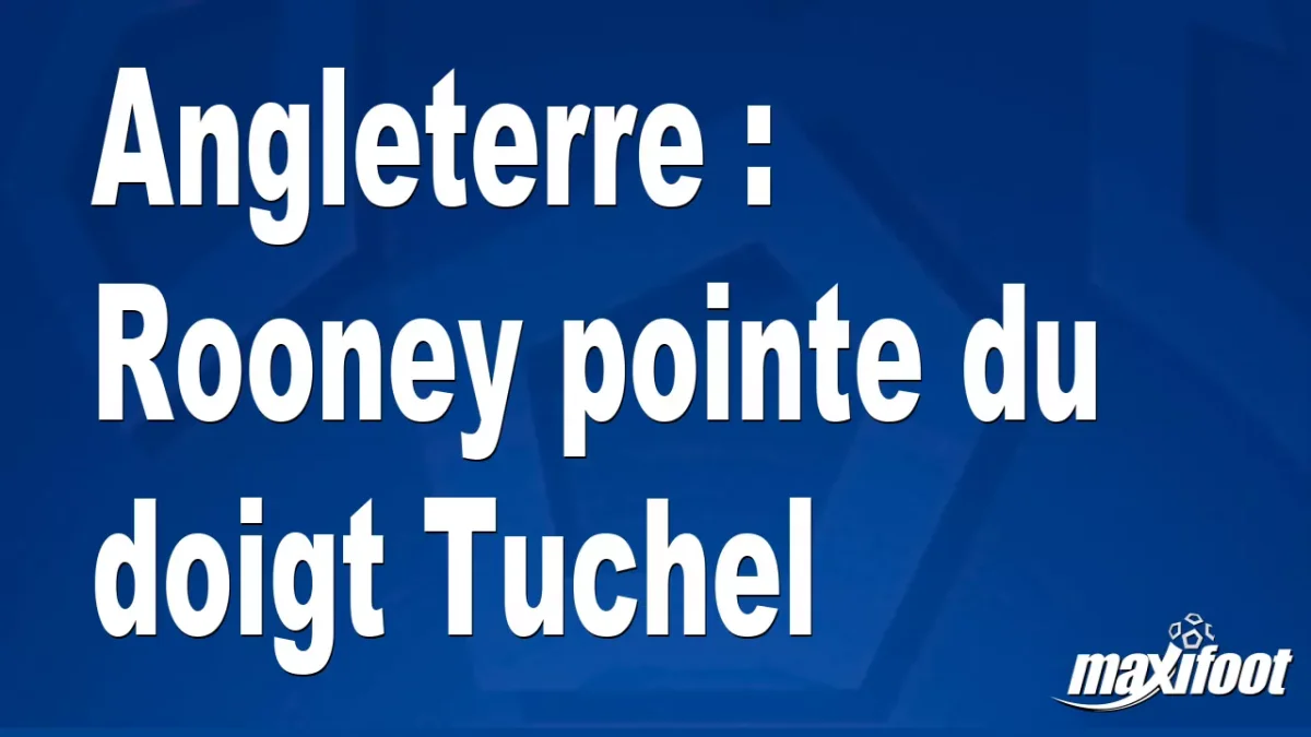 Angleterre : Rooney pointe du doigt Tuchel