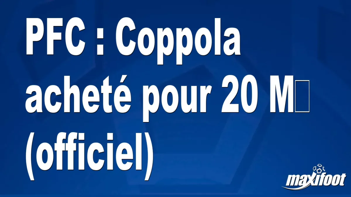 Mercato PFC : Coppola acheté pour 20 M€ (officiel)