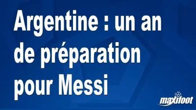 Argentine : un an de préparation pour Messi