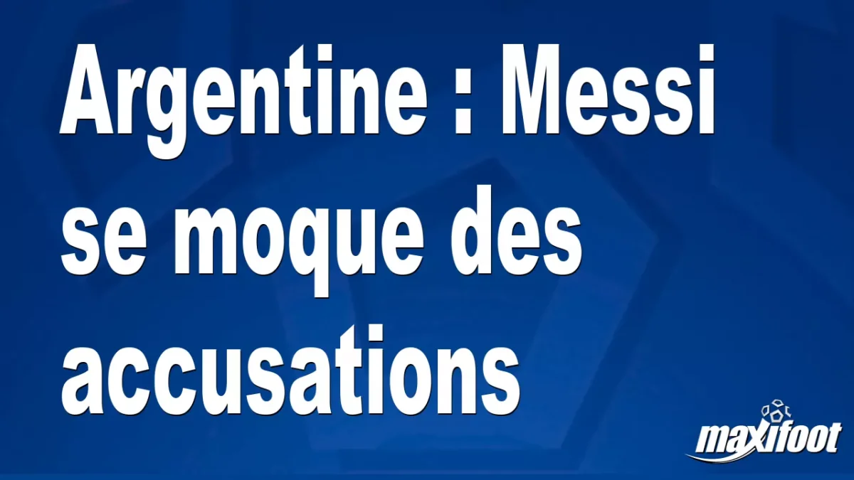 Argentine : Messi se moque des accusations