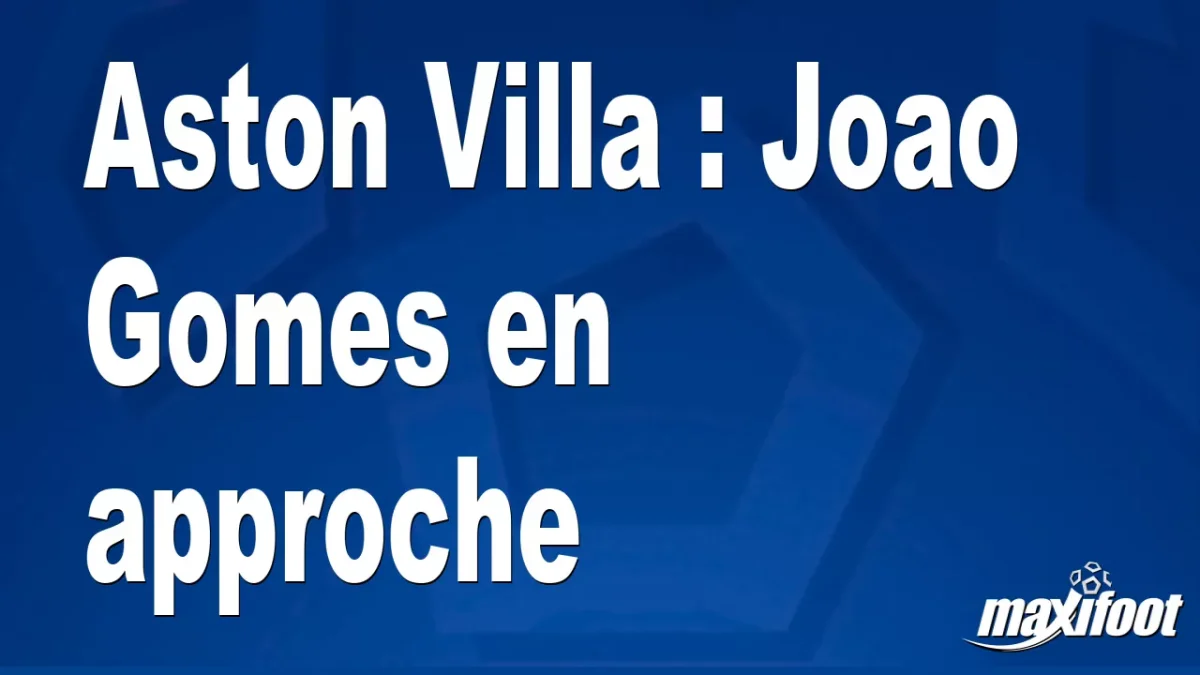 Mercato Aston Villa : Joao Gomes en approche