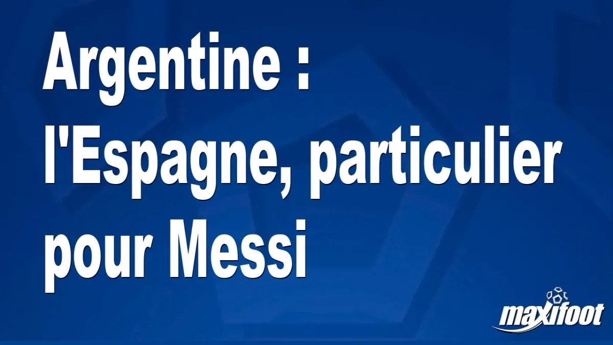 Argentine : l'Espagne, particulier pour Messi