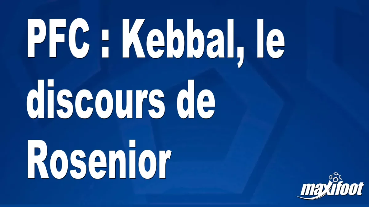 PFC : Kebbal, le discours de Rosenior