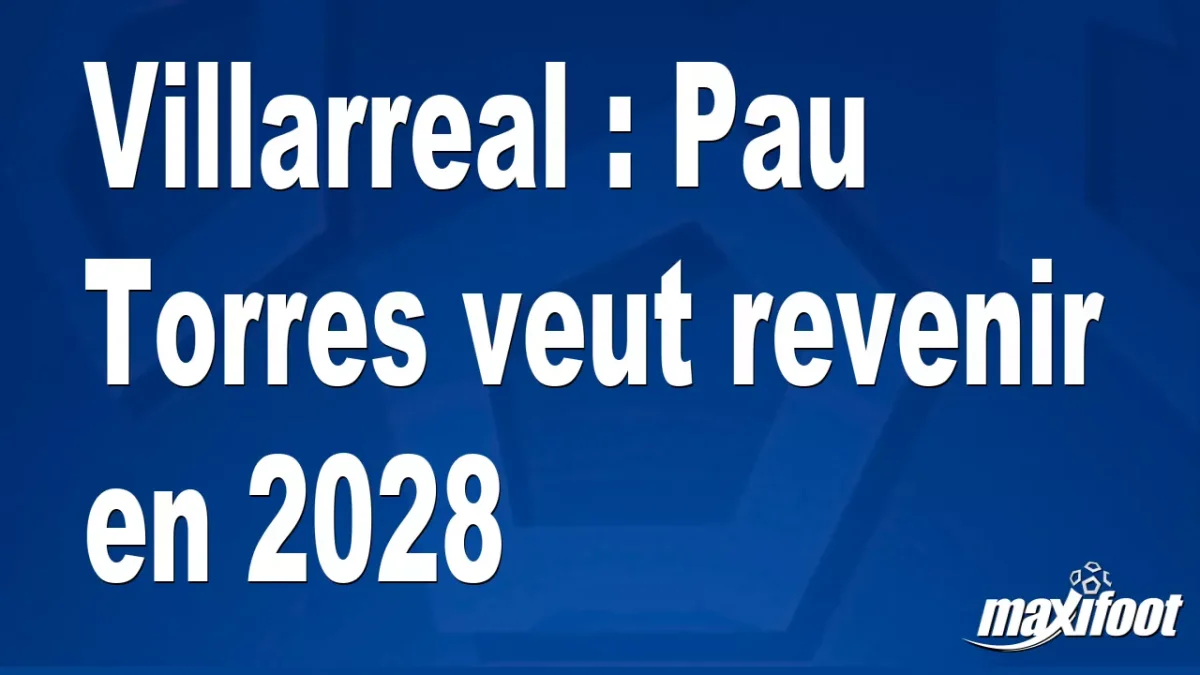Villarreal : Pau Torres veut revenir en 2028