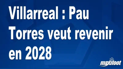Villarreal : Pau Torres veut revenir en 2028