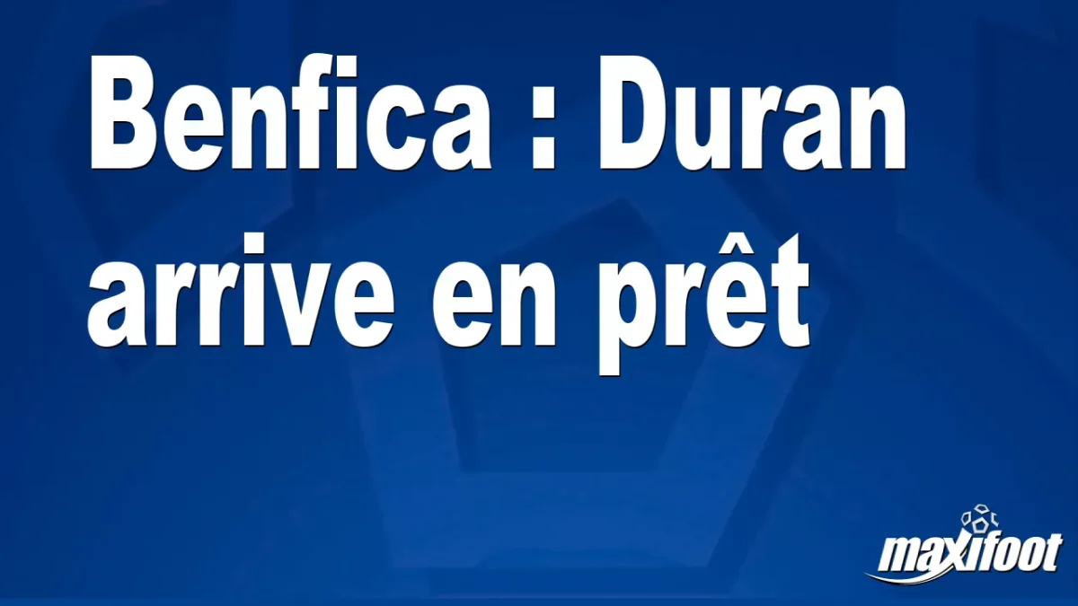 Mercato Benfica : Duran arrive en prêt