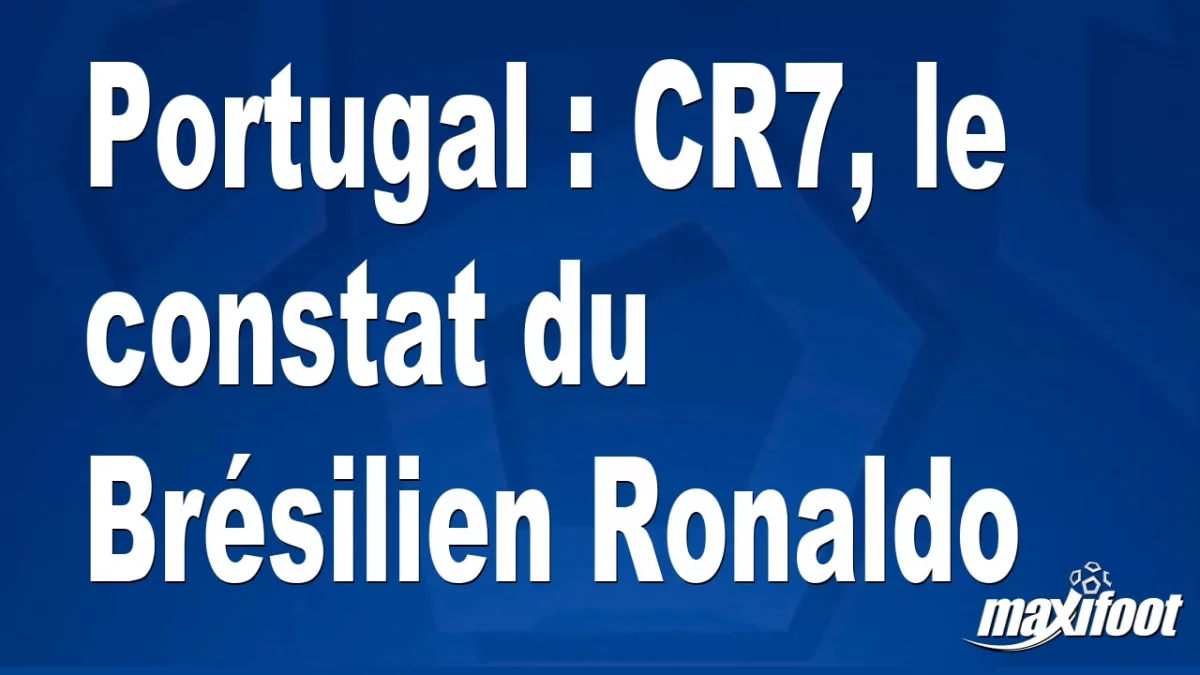 Portugal : CR7, le constat du Brésilien Ronaldo