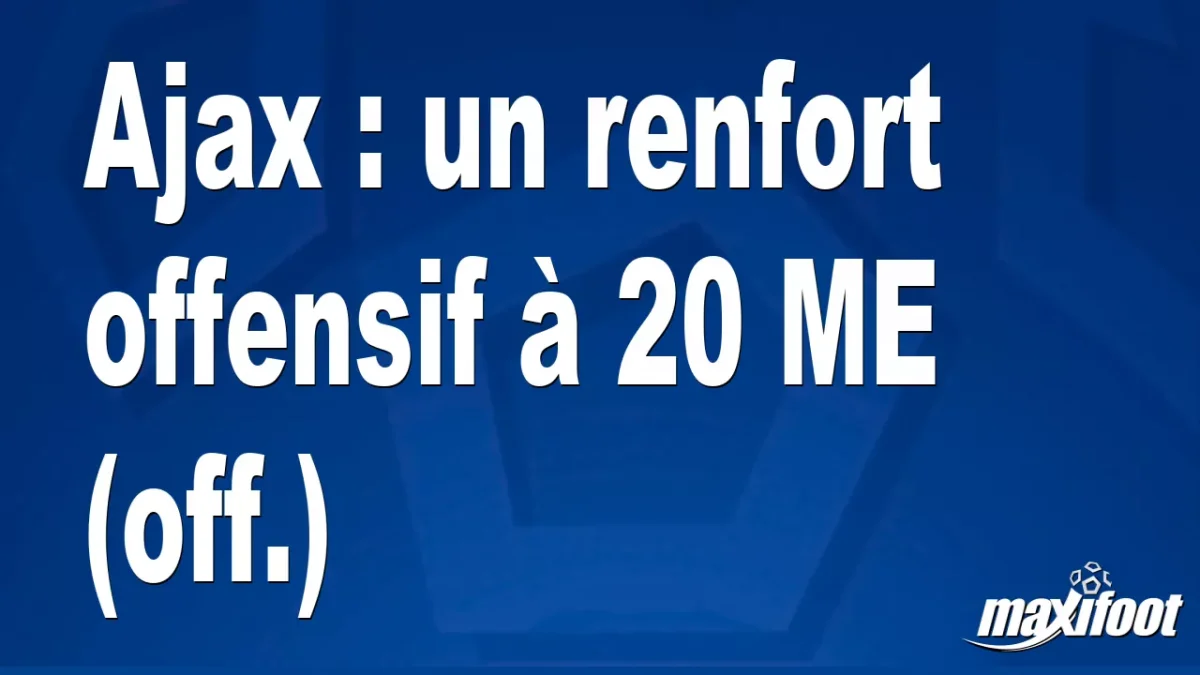 Mercato Ajax : un renfort offensif à 20 M€ (off.)