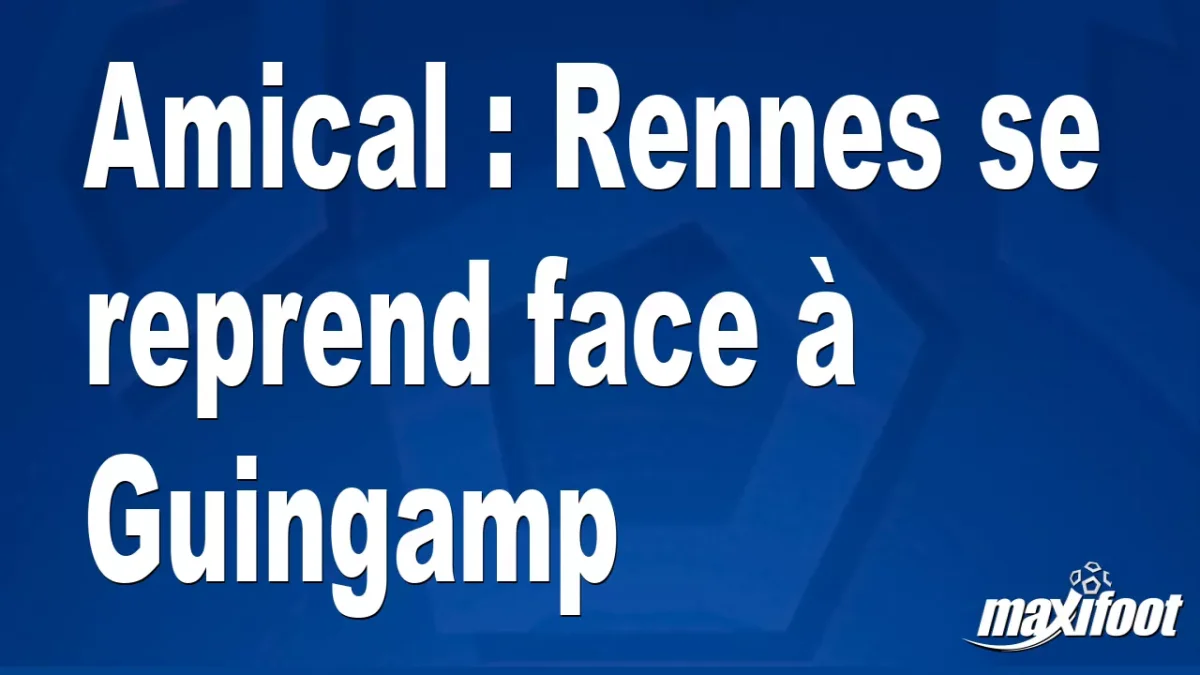Amical : Rennes se reprend face à Guingamp
