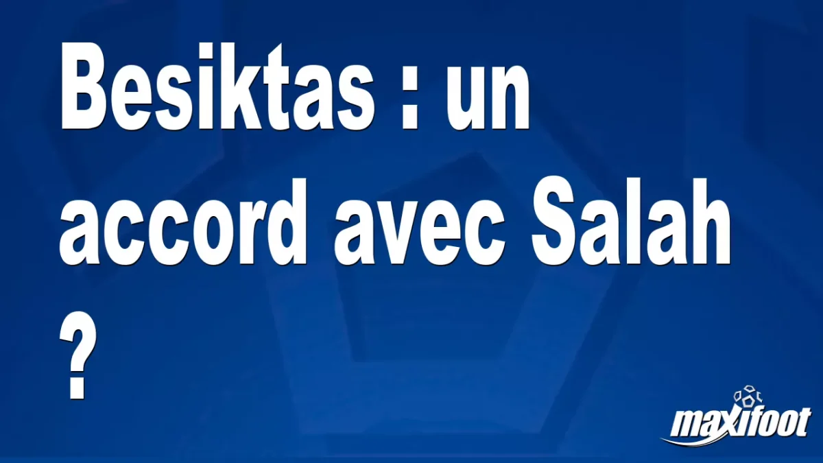 Mercato Besiktas : un accord avec Salah ?