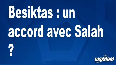 Mercato Besiktas : un accord avec Salah ?