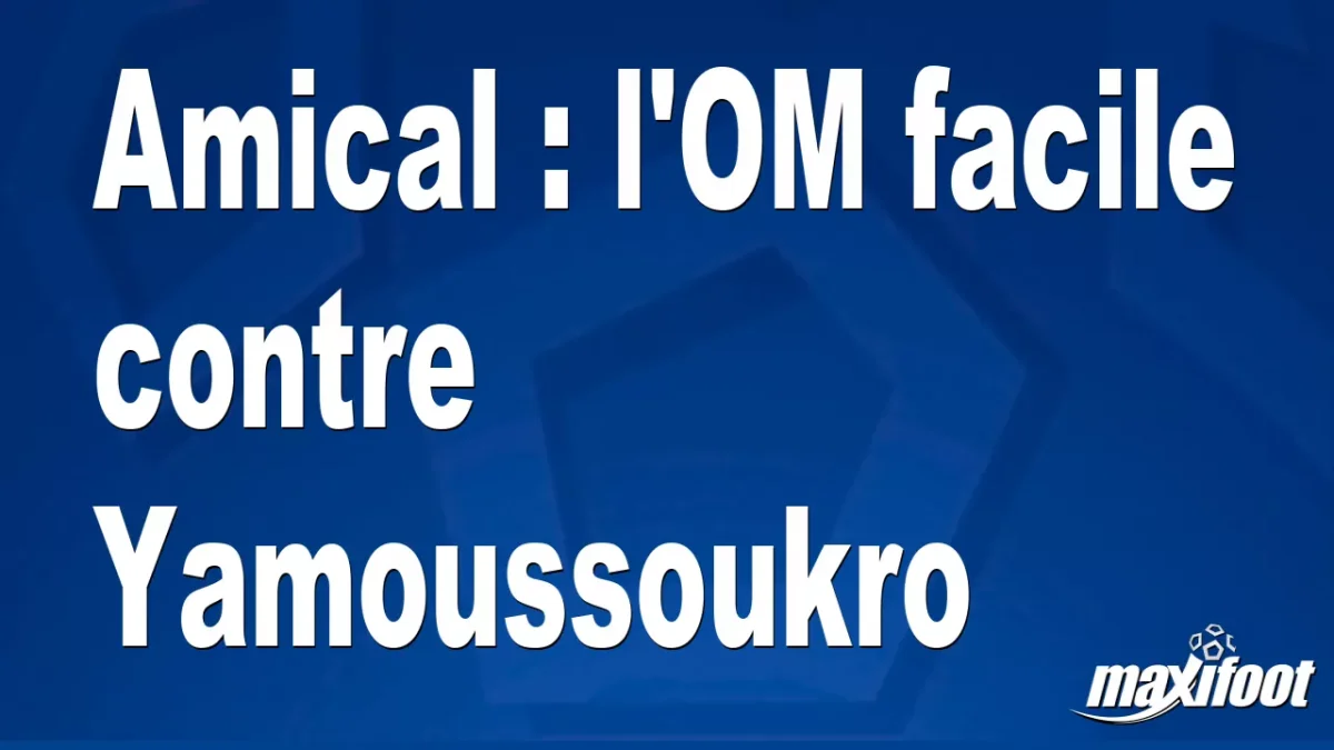 Amical : l'OM facile contre Yamoussoukro