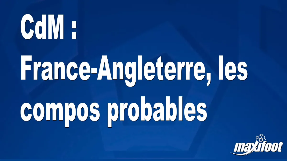 CdM : France-Angleterre, les titulaires prob.
