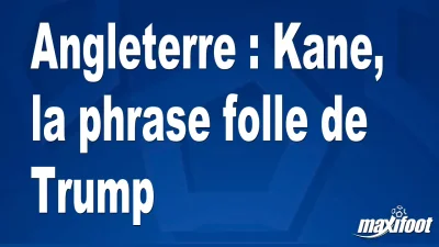 Angleterre : Kane, la phrase folle de Trump