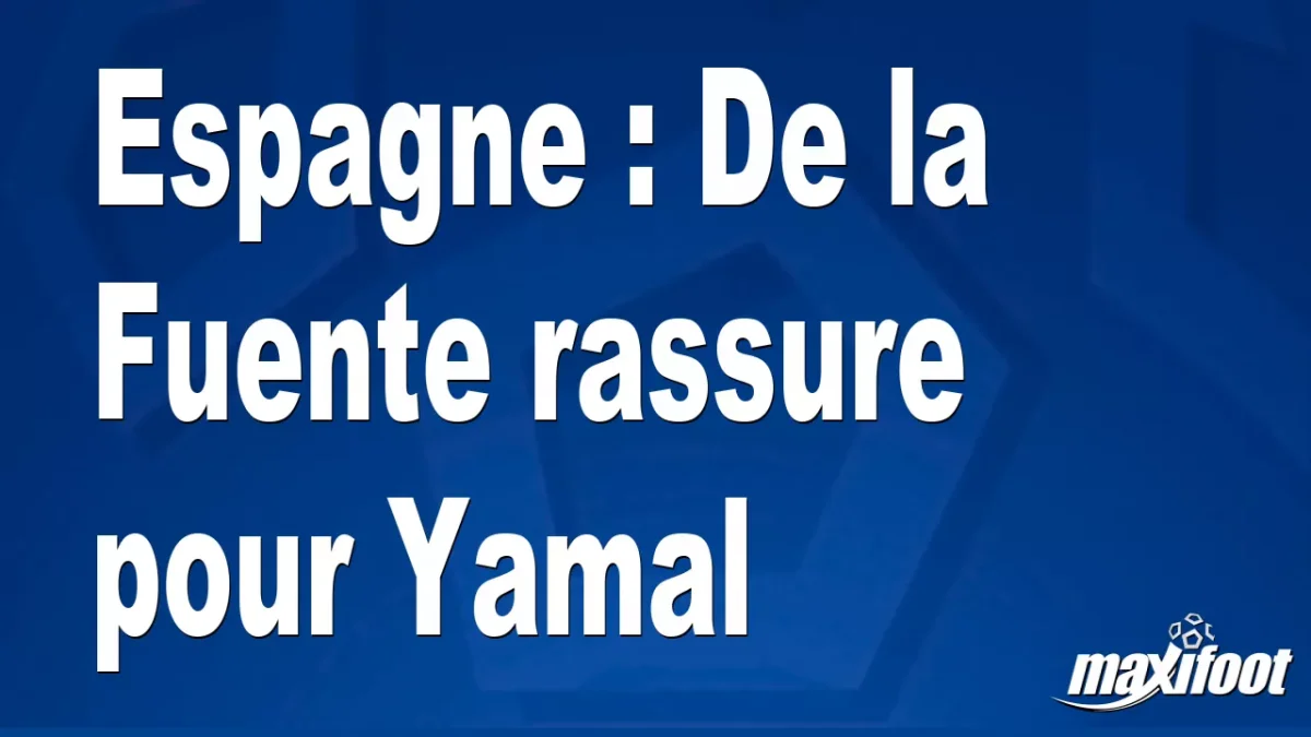 Espagne : De la Fuente rassure pour Yamal