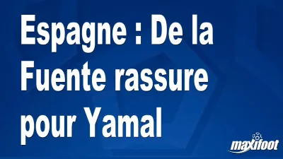 Espagne : De la Fuente rassure pour Yamal
