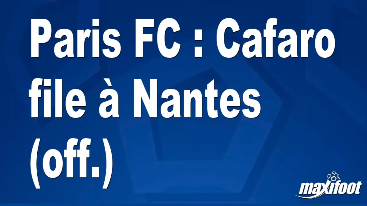 Mercato Paris FC : Cafaro file à Nantes (off.)