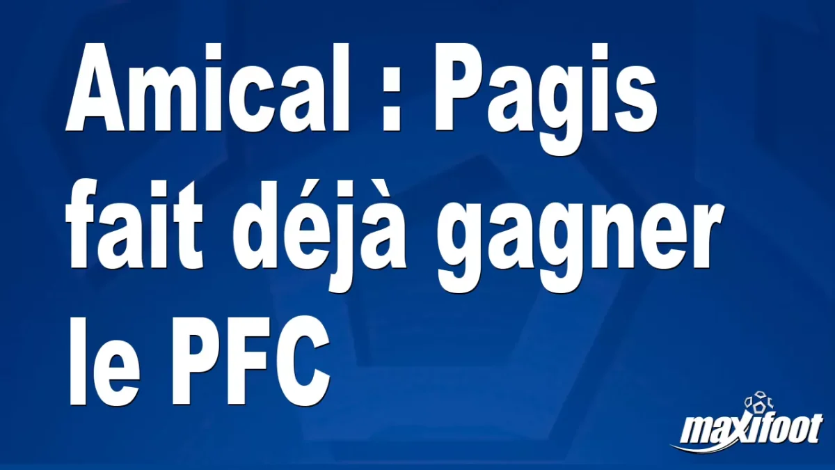 Amical : Pagis fait déjà gagner le PFC
