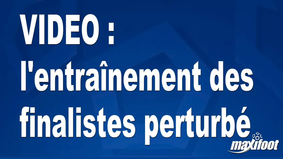 l'entraînement des finalistes perturbé