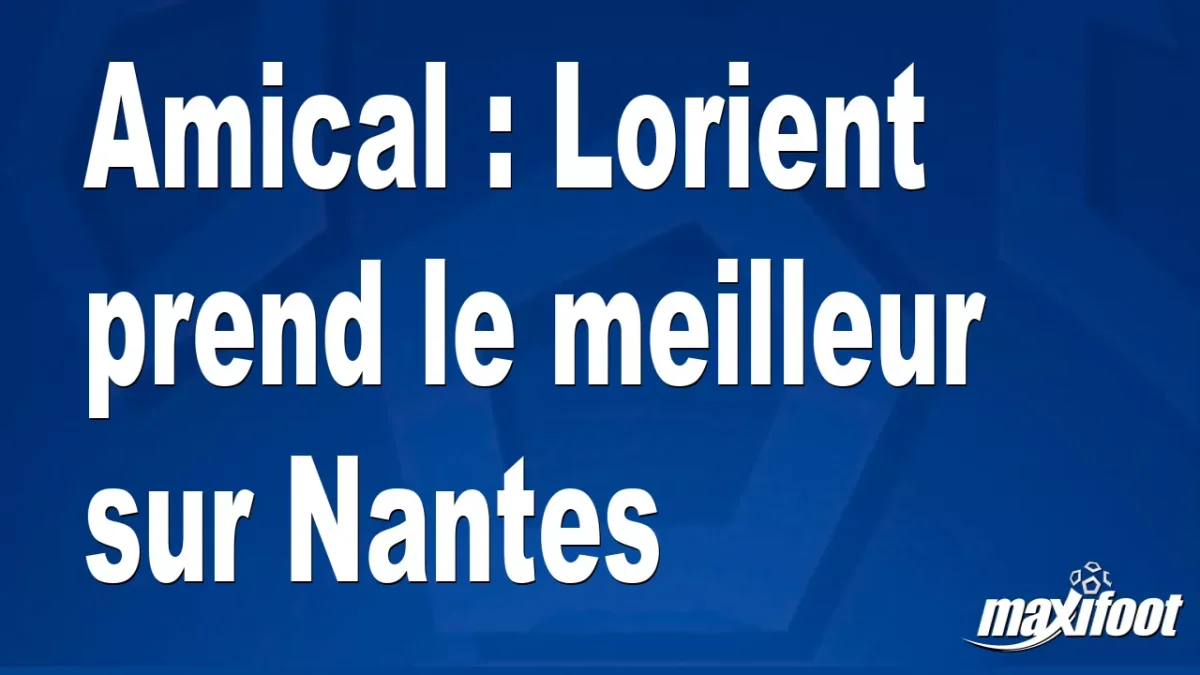 Amical : Lorient prend le meilleur sur Nantes