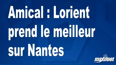 Amical : Lorient prend le meilleur sur Nantes