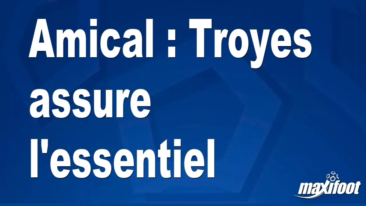 Amical : Troyes assure l'essentiel