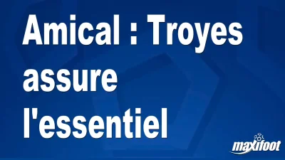 Amical : Troyes assure l'essentiel