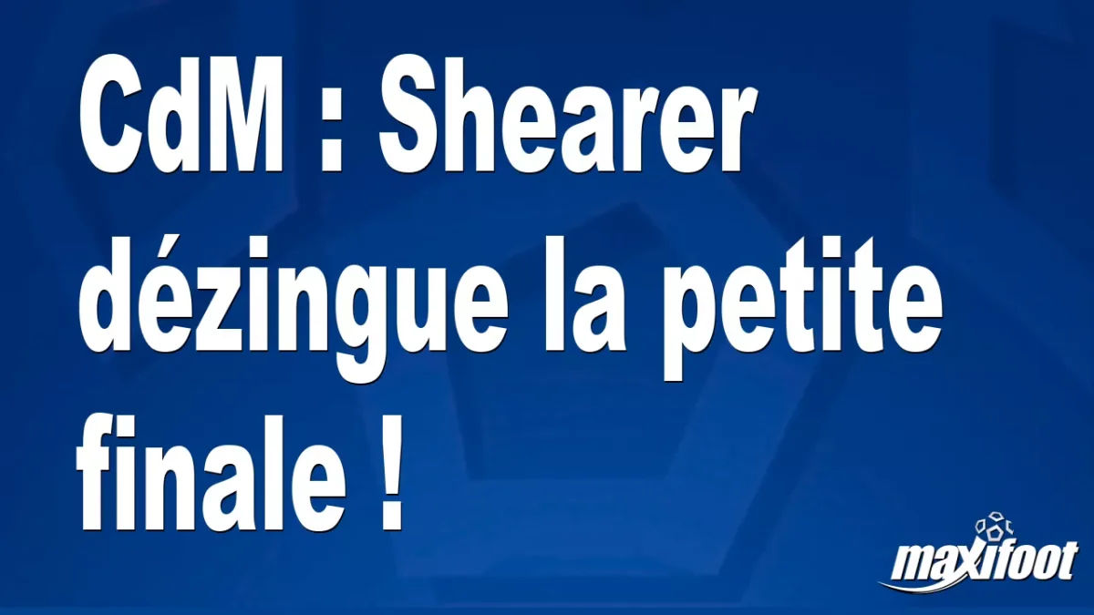 CdM : Shearer dézingue la petite finale !