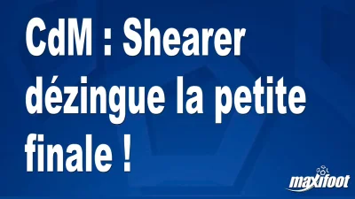 CdM : Shearer dézingue la petite finale !
