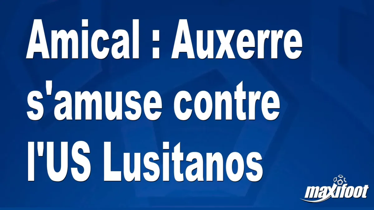 Amical : Auxerre s'amuse contre l'US Lusitanos