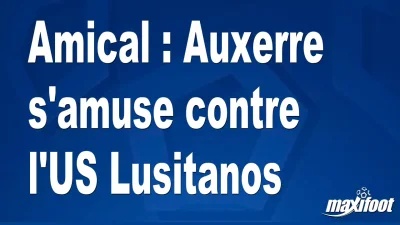 Amical : Auxerre s'amuse contre l'US Lusitanos