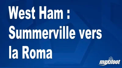 Mercato West Ham : Summerville vers la Roma