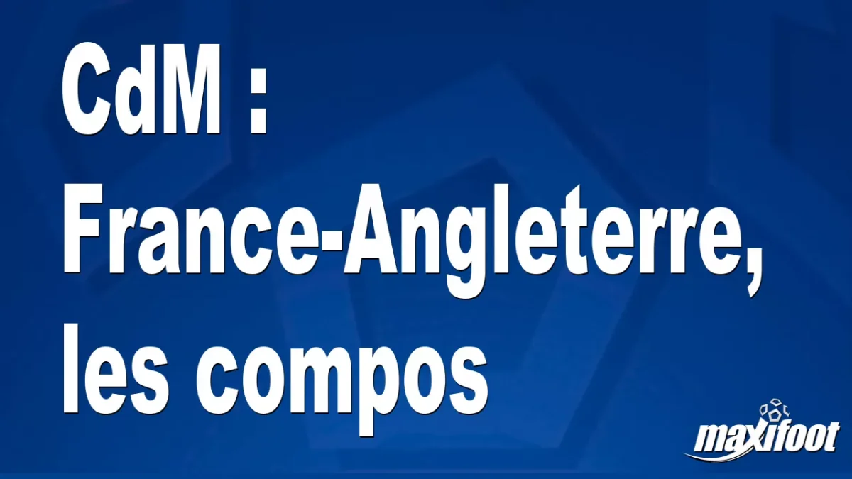 CdM : France-Angleterre, les titulaires