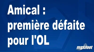 Amical : première défaite pour l'OL