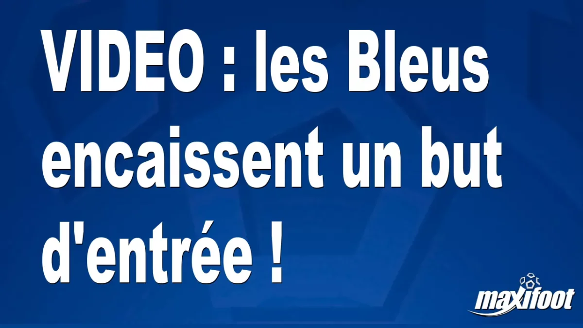 les Bleus encaissent un but d'entrée !