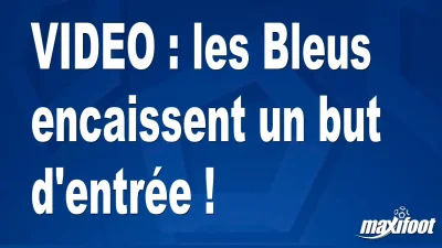 les Bleus encaissent un but d'entrée !