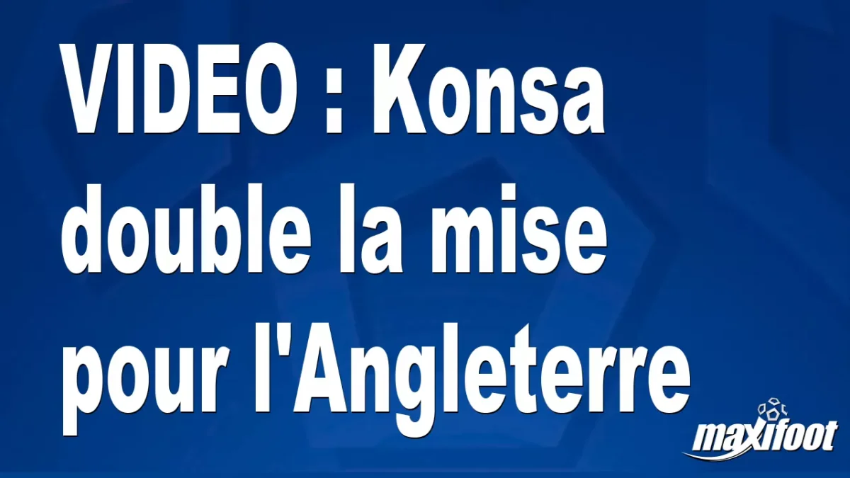 Konsa double la mise pour l'Angleterre