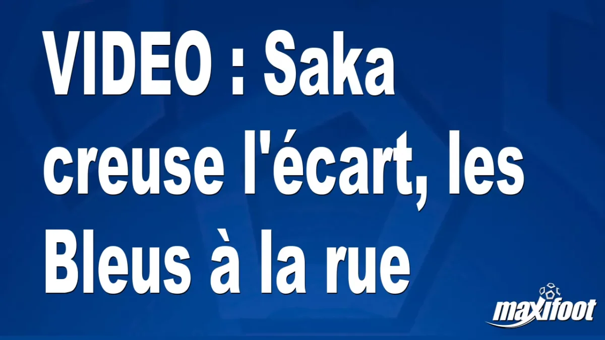 Saka creuse l'écart, les Bleus à la rue